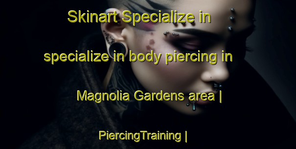 Skinart Specialize in specialize in body piercing in Magnolia Gardens area | PiercingTraining | PiercingClasses | SkinartTraining-United States